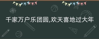 ​千家万户乐团圆,欢天喜地过大年（千家万户都到了吃团圆饭的时候了）
