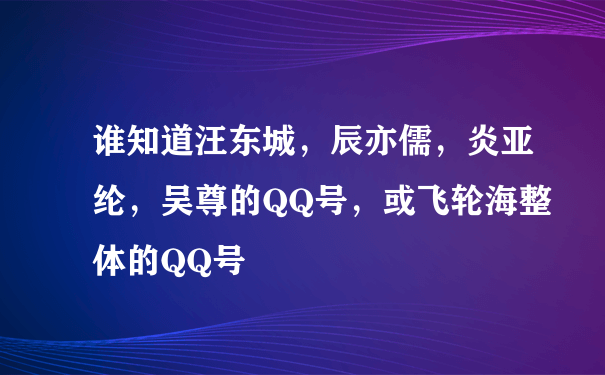 汪东城qq号是多少_飞轮海QQ号