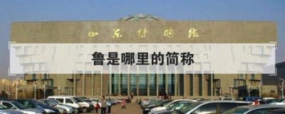 ​鲁是哪个省的简称（鲁指的是哪里）