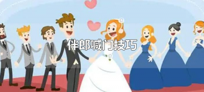 ​伴郎喊门技巧（伴郎帮新郎喊门技巧是什么）