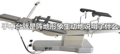 ​手术台就是阵地形象生动地说明了什么（手术台就是阵地表达了什么）