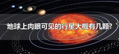 ​地球上肉眼可见的行星大概有几颗?（在地球肉眼可见的行星有哪些）