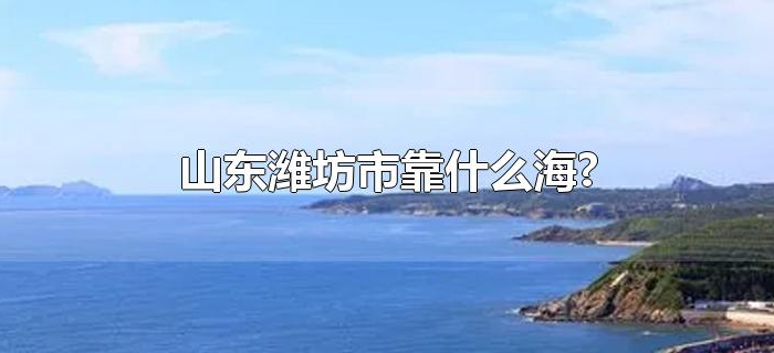 山东潍坊市靠什么海?