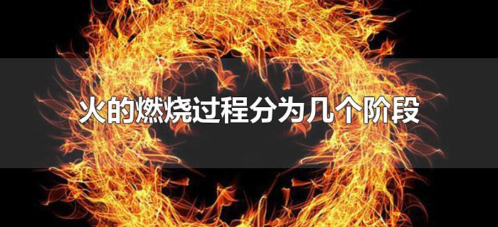 火的燃烧过程分为几个阶段 火的燃烧过程分为几个阶段