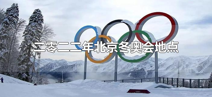 二零二二年北京冬奥会地点 二零二二年北京冬奥会地点