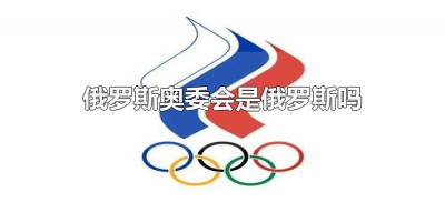​俄罗斯奥委会是俄罗斯吗（俄罗斯和俄罗斯奥委会一样吗？）