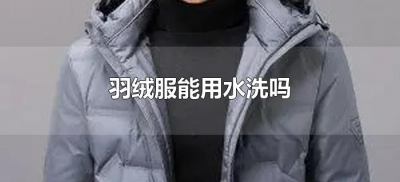​羽绒服能用水洗吗（羽绒服可以用水洗么）