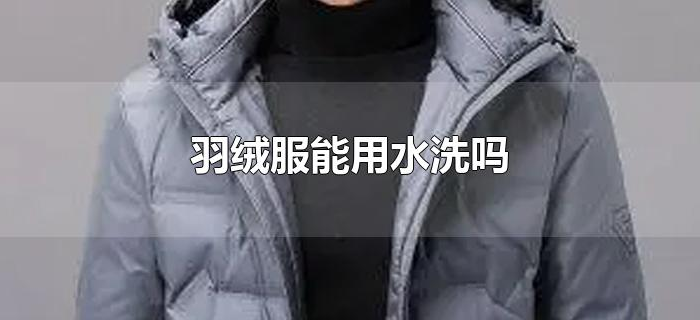 羽绒服能用水洗吗 羽绒服能用水洗吗