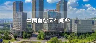 ​中国自贸区有哪些（中国自贸区是哪几个）