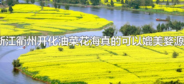 浙江衢州开化油菜花海真的可以媲美婺源? 浙江衢州开化油菜花海真的可以媲美婺源?