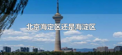 ​北京海定区还是海淀区（北京海淀区属于哪里）
