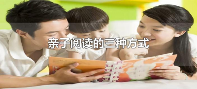 ​亲子阅读的三种方式（亲子阅读的三种方式有哪些）