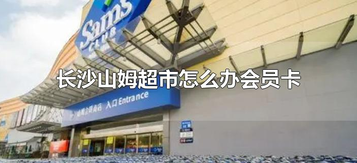 长沙山姆超市怎么办会员卡