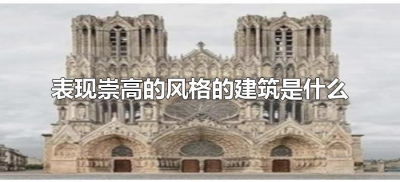 ​表现崇高的风格的建筑是什么（表现崇高的风格的建筑是什么结构）