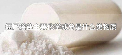 ​僵尸浴盐主要化学成分是什么类物质（僵尸浴盐其主要的化学成分是什么）