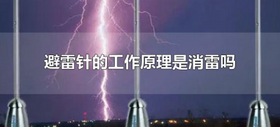 ​避雷针的工作原理是消雷吗（避雷针的原理是避雷还是消雷）