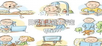 ​日常生活能力评定是什么（日常生活能力评定有哪些）