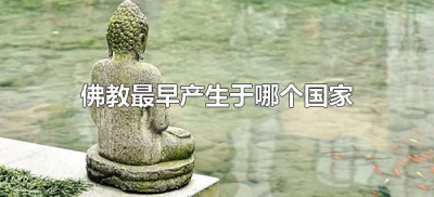 ​佛教最早产生于哪个国家（佛教是起源于哪个国家）