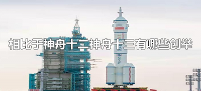 ​相比于神舟十二神舟十三有哪些创举（神舟十二和神舟十三有什么不同）