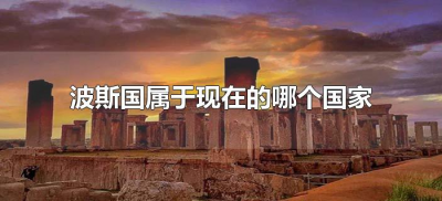 ​波斯国属于现在的哪个国家（波斯是现在的哪个国家?）