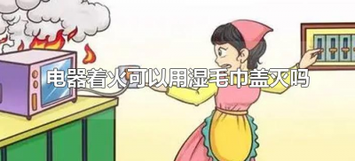 ​电器着火可以用湿毛巾盖灭吗（电器起火可以用湿毛巾吗）
