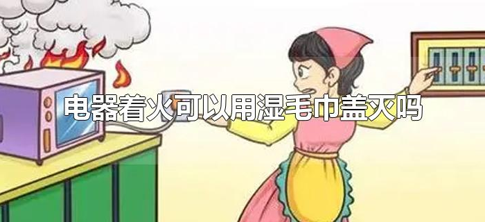 电器着火可以用湿毛巾盖灭吗