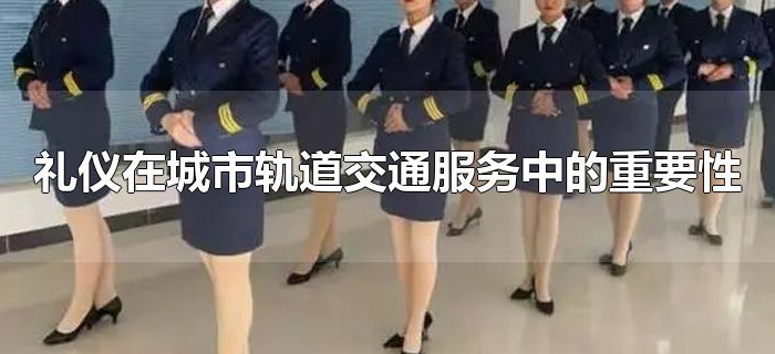 礼仪在城市轨道交通服务中的重要性