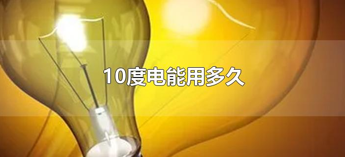 10度电能用多久 10度电能用多久