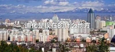 ​迪化是现在的什么地方（古代的迪化是现在的什么地方）