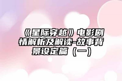 ​《星际穿越》电影剧情解析及解读-故事背景设定篇（一）