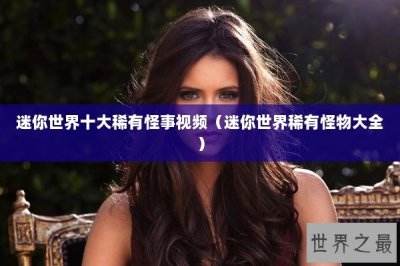 ​迷你世界十大稀有怪事视频（迷你世界稀有怪物大全）