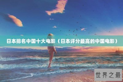 ​日本排名中国十大电影（日本评分最高的中国电影）