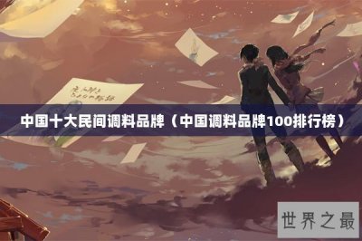 ​中国十大民间调料品牌（中国调料品牌100排行榜）