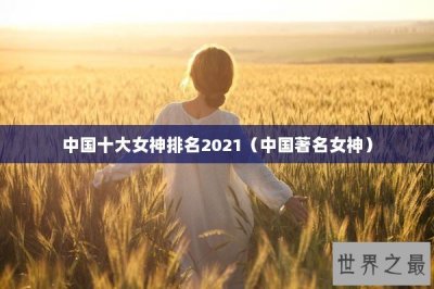 ​中国十大女神排名2021（中国著名女神）