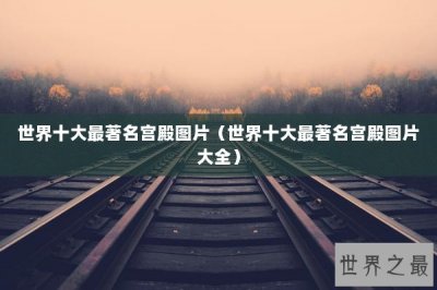 ​世界十大最著名宫殿图片（世界十大最著名宫殿图片大全）