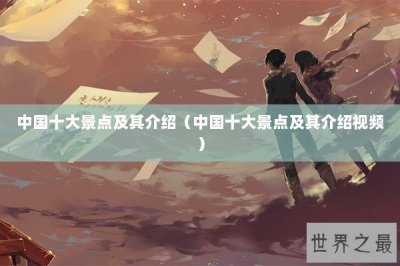 ​中国十大景点及其介绍（中国十大景点及其介绍视频）