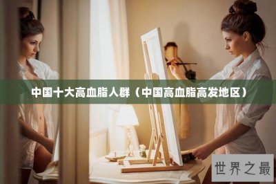 ​中国十大高血脂人群（中国高血脂高发地区）