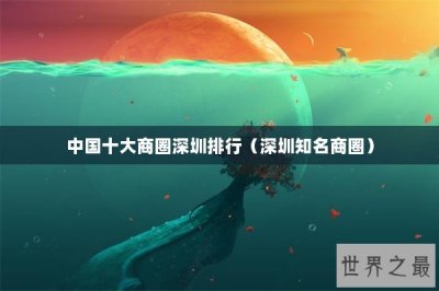 ​中国十大商圈深圳排行（深圳知名商圈）