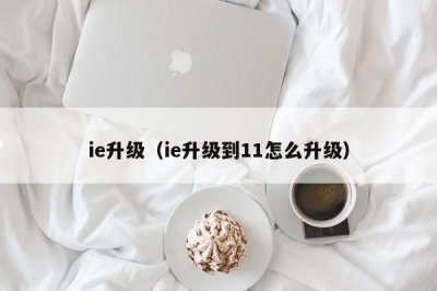 ​ie升级（ie升级到11怎么升级）