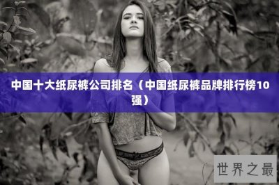 ​中国十大纸尿裤公司排名（中国纸尿裤品牌排行榜10强）
