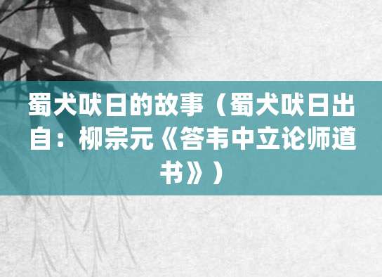 蜀犬吠日的故事(蜀犬吠日出自:柳宗元《答韦中立论师道书》)