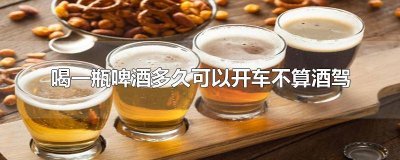 ​喝一瓶啤酒后多长时间可以开车才不算酒驾呢 喝一瓶啤酒几个小时不算酒后驾车