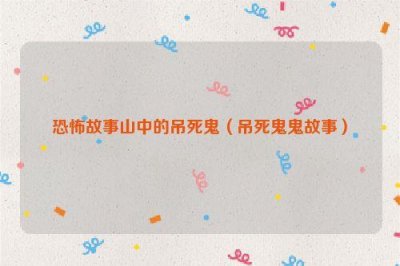 ​恐怖故事山中的吊死鬼（吊死鬼鬼故事）