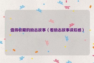 ​值得收藏的励志故事（看励志故事读后感）