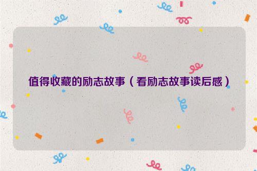 值得收藏的励志故事（看励志故事读后感）