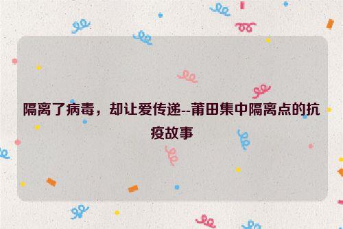 隔离了病毒,却让爱传递--莆田集中隔离点的抗疫故事