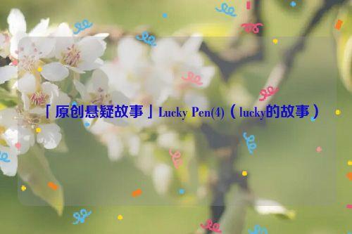 「原创悬疑故事」Lucky Pen(4)(lucky的故事)