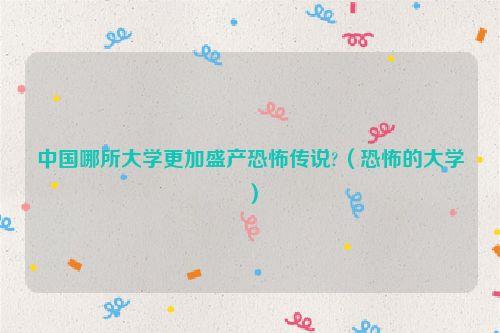 中国哪所大学更加盛产恐怖传说?(恐怖的大学)