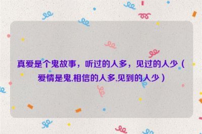 ​真爱是个鬼故事，听过的人多，见过的人少（爱情是鬼,相信的人多,见到的人少）