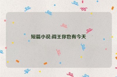 ​短篇小说:阎王你也有今天